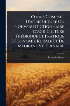 Cours Complet D'agriculture Ou Nouveau Dictionnaire D'agriculture ThÃ(c)orique Et Pratique D'Ã(c)conomie Rurale Et De MÃ(c)dicine VÃ(c)tÃ(c)rinaire