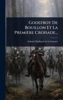 Godefroy De Bouillon Et La Première Croisade...