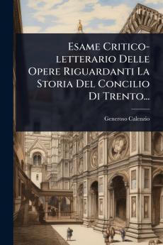 Esame Critico-letterario Delle Opere Riguardanti La Storia Del Concilio Di Trento...