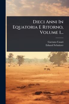 Dieci Anni In Equatoria E Ritorno Volume 1...