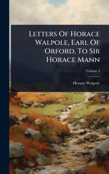 Letters Of Horace Walpole Earl Of Orford To Sir Horace Mann
