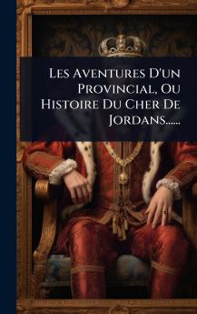 Les Aventures D'un Provincial Ou Histoire Du Cher De Jordans......