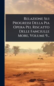 Relazione Sui Progressi Della Pia Opera Pel Riscatto Delle Fanciulle More Volume 9...