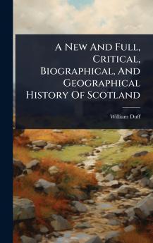 New And Full Critical Biographical And Geographical History Of Scotland