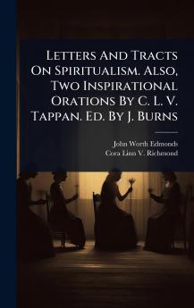 Letters And Tracts On Spiritualism. Also Two Inspirational Orations By C. L. V. Tappan. Ed. By J. Burns