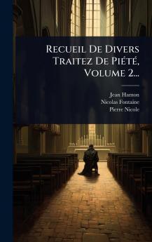 Recueil De Divers Traitez De PiÃ(c)tÃ(c) Volume 2...