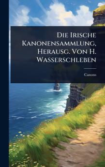 Die Irische Kanonensammlung Herausg. Von H. Wasserschleben