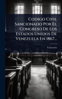 Codigo Civil Sancionado Por El Congreso De Los Estados Unidos De Venezuela En 1867...