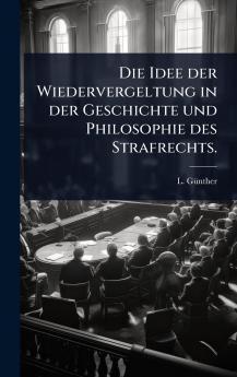 Idee der Wiedervergeltung in der Geschichte und Philosophie des Strafrechts.