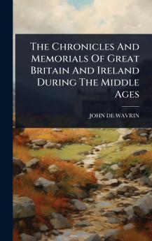 Chronicles And Memorials Of Great Britain And Ireland During The Middle Ages