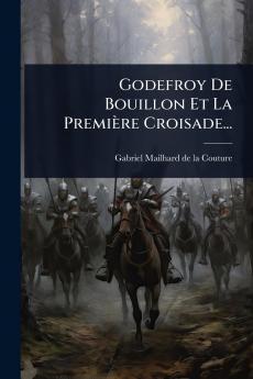 Godefroy De Bouillon Et La Première Croisade...