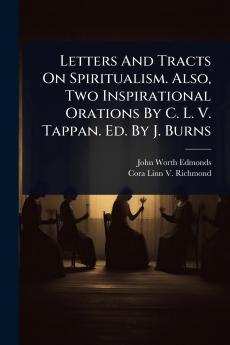 Letters And Tracts On Spiritualism. Also Two Inspirational Orations By C. L. V. Tappan. Ed. By J. Burns