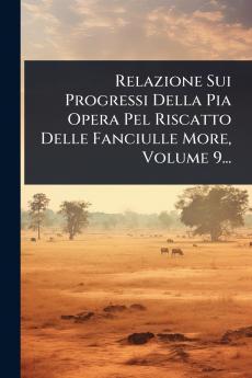 Relazione Sui Progressi Della Pia Opera Pel Riscatto Delle Fanciulle More Volume 9...