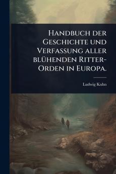 Handbuch der Geschichte und Verfassung aller blÃ1/4henden Ritter-Orden in Europa.