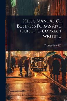 Hill's Manual Of Business Forms And Guide To Correct Writing