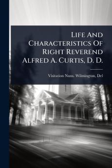 Life And Characteristics Of Right Reverend Alfred A. Curtis D. D.