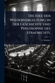 Idee der Wiedervergeltung in der Geschichte und Philosophie des Strafrechts.