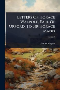 Letters Of Horace Walpole Earl Of Orford To Sir Horace Mann