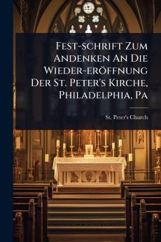 Fest-schrift Zum Andenken An Die Wieder-eröffnung Der St. Peter's Kirche Philadelphia Pa