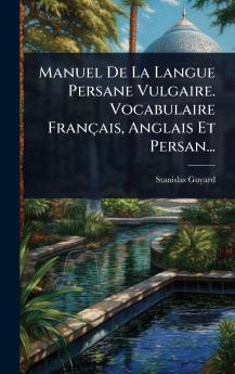 Manuel De La Langue Persane Vulgaire. Vocabulaire Français Anglais Et Persan...
