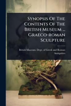 Synopsis Of The Contents Of The British Museum ... Graeco-roman Sculpture