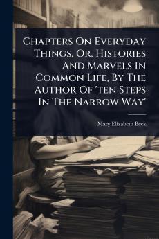 Chapters On Everyday Things Or Histories And Marvels In Common Life By The Author Of 'ten Steps In The Narrow Way'