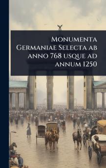 Monumenta Germaniae Selecta ab anno 768 usque ad annum 1250