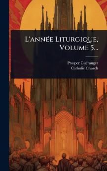 L'annÃ(c)e Liturgique Volume 5...