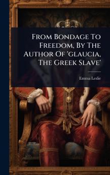 From Bondage To Freedom By The Author Of 'glaucia The Greek Slave'