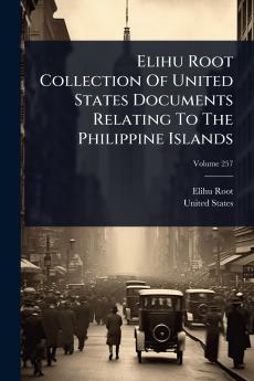 Elihu Root Collection Of United States Documents Relating To The Philippine Islands