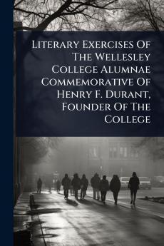 Literary Exercises Of The Wellesley College Alumnae Commemorative Of Henry F. Durant Founder Of The College
