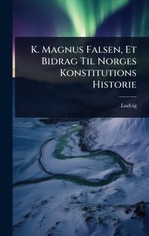 K. Magnus Falsen Et Bidrag Til Norges Konstitutions Historie