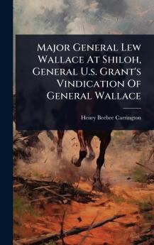 Major General Lew Wallace At Shiloh General U.s. Grant's Vindication Of General Wallace