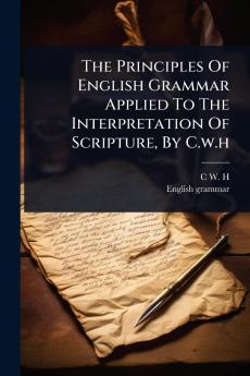Principles Of English Grammar Applied To The Interpretation Of Scripture By C.w.h