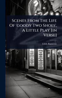 Scenes From The Life Of 'goody Two Shoes' A Little Play [in Verse]