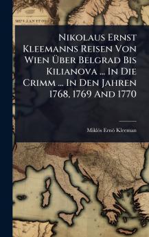 Nikolaus Ernst Kleemanns Reisen Von Wien Ã&#156;ber Belgrad Bis Kilianova ... In Die Crimm ... In Den Jahren 1768 1769 And 1770