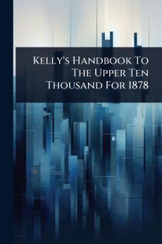 Kelly's Handbook To The Upper Ten Thousand For 1878