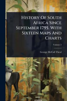 History Of South Africa Since September 1795. With Sixteen Maps And Charts