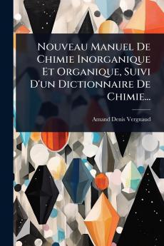 Nouveau Manuel De Chimie Inorganique Et Organique Suivi D'un Dictionnaire De Chimie...