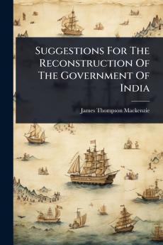 Suggestions For The Reconstruction Of The Government Of India