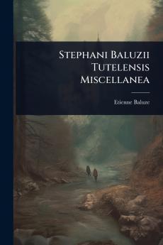 Stephani Baluzii Tutelensis Miscellanea