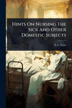 Hints On Nursing The Sick And Other Domestic Subjects