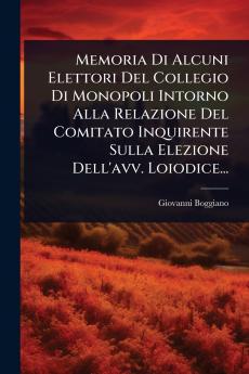 Memoria Di Alcuni Elettori Del Collegio Di Monopoli Intorno Alla Relazione Del Comitato Inquirente Sulla Elezione Dell'avv. Loiodice...