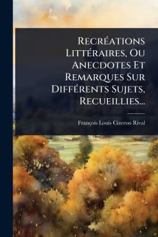 RecrÃ(c)ations LittÃ(c)raires Ou Anecdotes Et Remarques Sur DiffÃ(c)rents Sujets Recueillies...