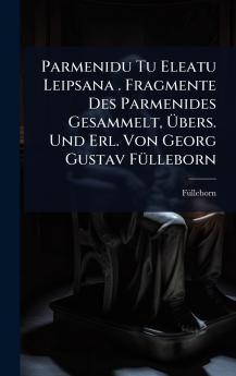 Parmenidu Tu Eleatu Leipsana . Fragmente Des Parmenides Gesammelt Ã&#156;bers. Und Erl. Von Georg Gustav FÃ1/4lleborn