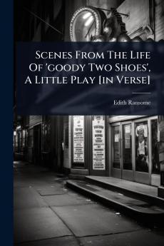 Scenes From The Life Of 'goody Two Shoes' A Little Play [in Verse]