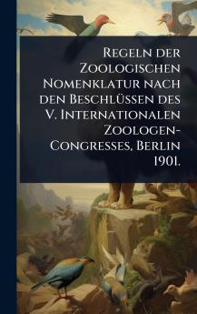 Regeln der Zoologischen Nomenklatur nach den BeschlÃ1/4ssen des V. Internationalen Zoologen-Congresses Berlin 1901.