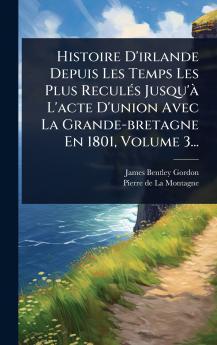 Histoire D'irlande Depuis Les Temps Les Plus ReculÃ(c)s Jusqu'Ã L'acte D'union Avec La Grande-bretagne En 1801 Volume 3...