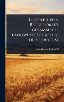 Ludolph von Beckedorff's gesammelte landwirthschaftliche Schriften.