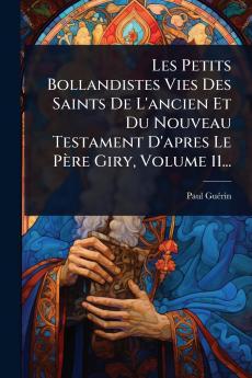 Les Petits Bollandistes Vies Des Saints De L'ancien Et Du Nouveau Testament D'apres Le Père Giry Volume 11...